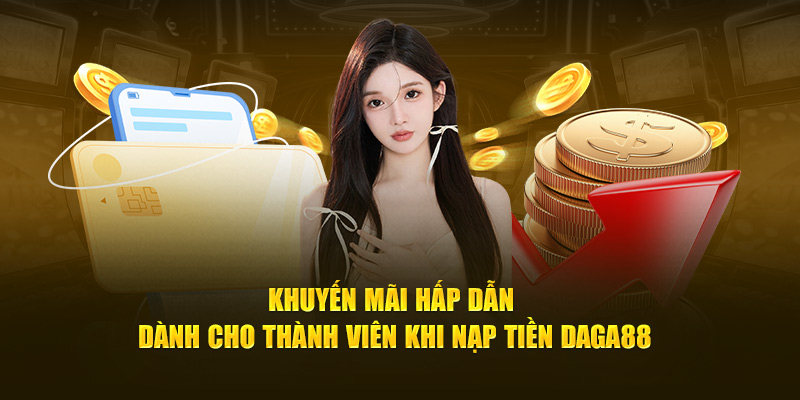 Khuyến mãi hấp dẫn dành cho thành viên khi nạp tiền Daga88